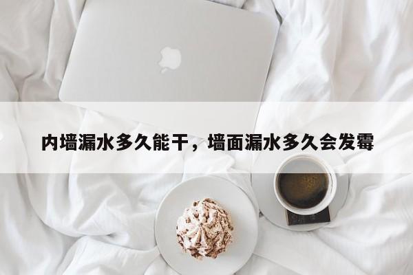 内墙漏水多久能干，墙面漏水多久会发霉