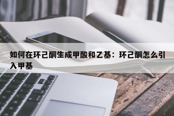 如何在环己酮生成甲酸和乙基：环己酮怎么引入甲基