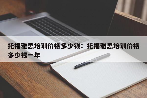 托福雅思培训价格多少钱：托福雅思培训价格多少钱一年
