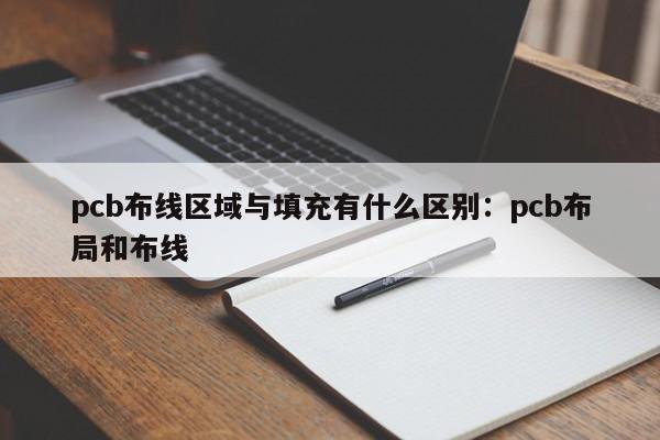 pcb布线区域与填充有什么区别:pcb布局和布线
